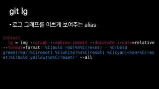 git lg
? ?? ???? ??? ???? alias
[alias]
lg = log --graph --abbrev-commit --decorate --date=relative
--format=format:'%C(bold red)%h%C(reset) - %C(bold
green)(%ar)%C(reset) %C(white)%s%C(reset) %C(cyan)<%an>%C(res
et)%C(bold yellow)%d%C(reset)' --all
 