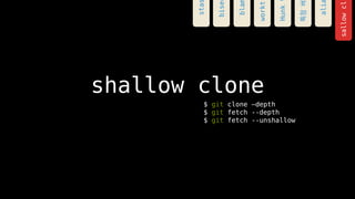 shallow clone
$ git clone Cdepth
$ git fetch --depth
$ git fetch --unshallow
sallowcl
sta
bla
workt
Hunk
???
ali
bise
 