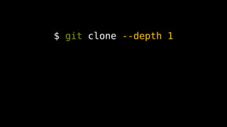 $ git clone --depth 1
 