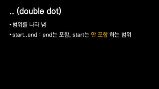 .. (double dot)
? ??? ?? ?
? start..end : end? ??, start? ? ?? ?? ??
 