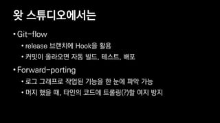 ? ???????
? Git-flow
? release ???? Hook? ??
? ??? ???? ?? ??, ???, ??
? Forward-porting
? ?? ???? ??? ??? ? ?? ?? ??
? ?? ?? ?, ??? ??? ???(?)? ?? ??
 