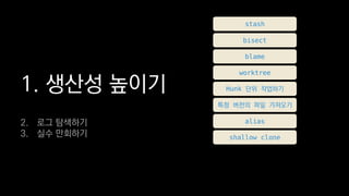 1. ??? ???
stash
bisect
blame
worktree
Hunk ?? ????
?? ??? ?? ????
alias
shallow clone
2. ?? ????
3. ?? ????
 
