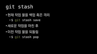 git stash
? ?? ?? ?? ?? ?? ??
? $ git stash save
? ??? ??? ?? ?
? ?? ?? ?? ???
? $ git stash pop
 
