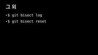 ? ?
? $ git bisect log
? $ git bisect reset
 