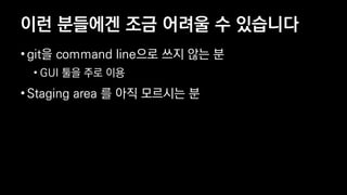 ?? ???? ?? ??? ? ????
? git? command line?? ?? ?? ?
? GUI ?? ?? ??
? Staging area ? ?? ???? ?
 