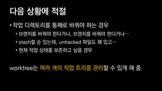 ?? ??? ??
? ?? ????? ??? ??? ?? ??
? ???? ??? ????, ???? ??? ????
? stash? ? ???, untracked ??? ? ??
? ?? ?? ??? ???? ?? ??
worktree? ?? ?? ?? ??? ??? ? ?? ? ?
 