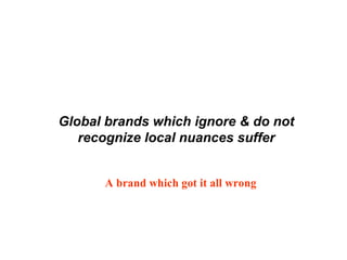 Global brands which ignore & do not
recognize local nuances suffer
A brand which got it all wrong
 