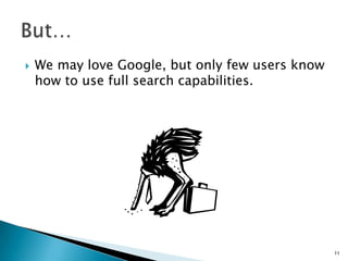    We may love Google, but only few users know
    how to use full search capabilities.




                                                  11
 