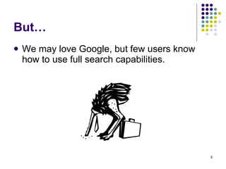 But… We may love Google, but few users know how to use full search capabilities. 