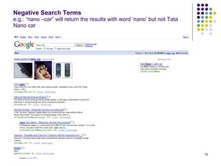 Negative Search Terms e.g.: “nano –car” will return the results with word ‘nano’ but not Tata Nano car 