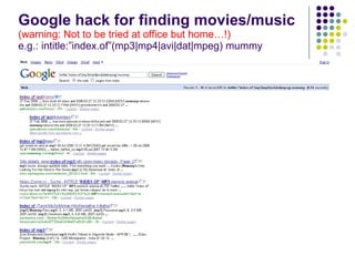 Google hack for finding movies/music (warning: Not to be tried at office but home…!) e.g.: intitle:”index.of”(mp3|mp4|avi|dat|mpeg) mummy 
