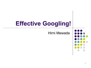 1
Effective Googling!
Hirni Mewada
 
