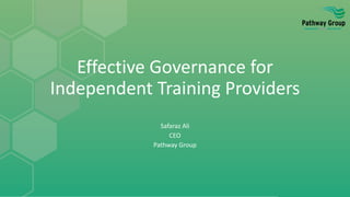 Effective Governance for
Independent Training Providers
Safaraz Ali
CEO
Pathway Group
 