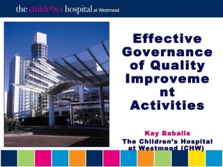 Effective
Governance
 of Quality
Improveme
     nt
 Activities

     Kay Babalis
The Children’s Hospital
 at Westmead (CHW)
 