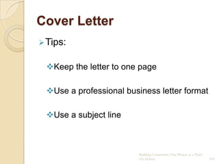 Cover Letter
 Tips:


 Keep the letter to one page

 Use a professional business letter format

 Use a subject line



                         Building Community: One Project at a Time!
                         CG Hylton                                    145
 