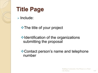 Title Page
 Include:


  The title of your project

  Identification of the organizations
   submitting the proposal

  Contact person‟s name and telephone
   number


                           Building Community: One Project at a Time!
                           CG Hylton                                    149
 