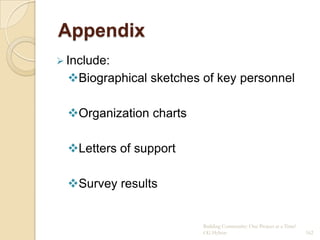 Appendix
 Include:
  Biographical sketches of key personnel

  Organization charts

  Letters of support

  Survey results


                         Building Community: One Project at a Time!
                         CG Hylton                                    162
 