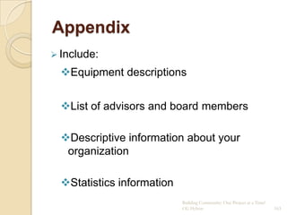Appendix
 Include:

  Equipment descriptions


  List of advisors and board members

  Descriptive information about your
   organization

  Statistics information
                            Building Community: One Project at a Time!
                            CG Hylton                                    163
 