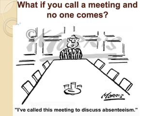 What if you call a meeting and
        no one comes?
 