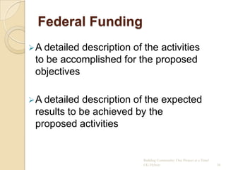 Federal Funding
 A detaileddescription of the activities
 to be accomplished for the proposed
 objectives

 A detailed description of the expected
 results to be achieved by the
 proposed activities


                           Building Community: One Project at a Time!
                           CG Hylton                                    34
 