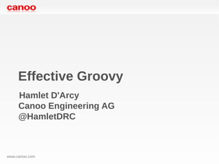 Effective Groovy
     Hamlet D'Arcy
     Canoo Engineering AG
     @HamletDRC



www.canoo.com
 