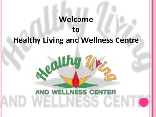 Welcome
to
Healthy Living and Wellness Centre
 