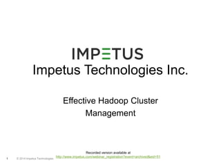 Impetus Technologies Inc. 
1 © 2014 Impetus Technologies 
Effective Hadoop Cluster 
Management 
Recorded version available at 
http://www.impetus.com/webinar_registration?event=archived&eid=51 
 