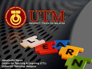 Jamalludin Harun Centre for Teaching & Learning (CTL) Universiti Teknologi Malaysia 