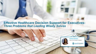 Effective Healthcare Decision Support for Executives:
Three Problems that Leading Wisely Solves
 