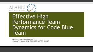 Effective High
Performance Team
Dynamics for Code Blue
Team
Learning and Development
Jhessie L. Abella, RN, RM, MAN, CPSO, CLDP
 