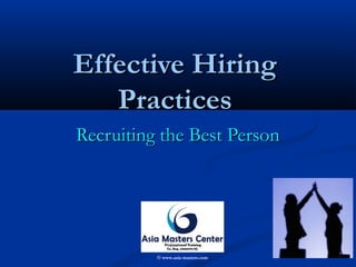 Effective HiringEffective Hiring
PracticesPractices
Recruiting the Best PersonRecruiting the Best Person
© www.asia-masters.com
 