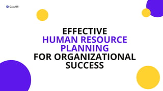 EFFECTIVE
HUMAN RESOURCE
PLANNING
FOR ORGANIZATIONAL
SUCCESS
 
