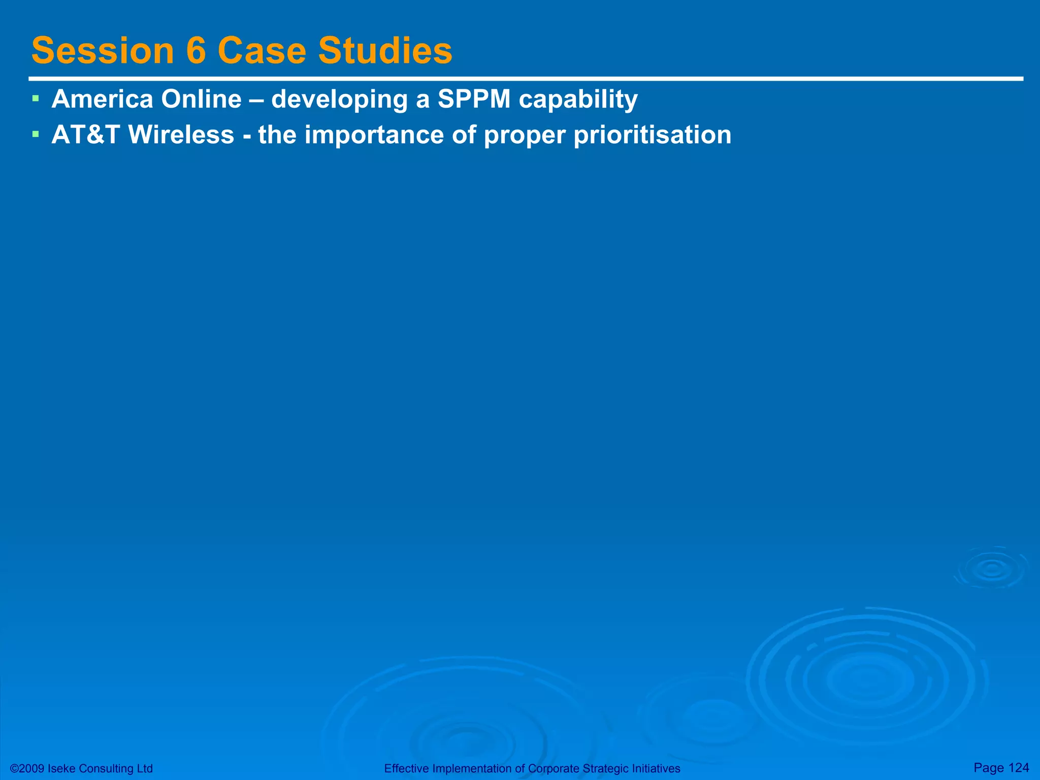 Session 6 Case Studies America Online – developing a SPPM capability  AT&T Wireless - the importance of proper prioritisation 
