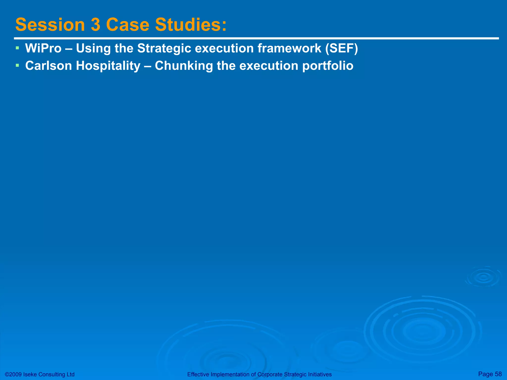 Session 3 Case Studies: WiPro – Using the Strategic execution framework (SEF) Carlson Hospitality – Chunking the execution portfolio 