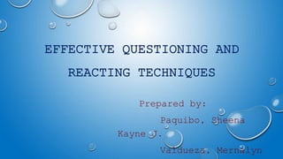 EFFECTIVE QUESTIONING AND
REACTING TECHNIQUES
Prepared by:
Paquibo, Sheena
Kayne J.
Valdueza, Mernalyn
 