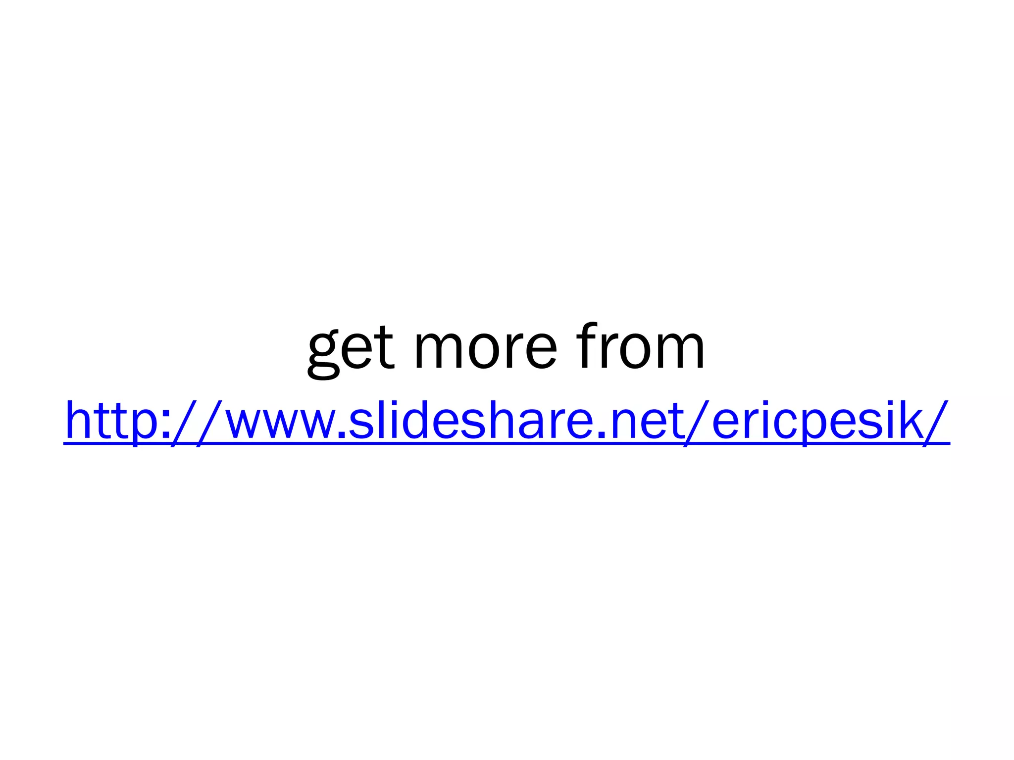 get more from
http://www.slideshare.net/ericpesik/
 