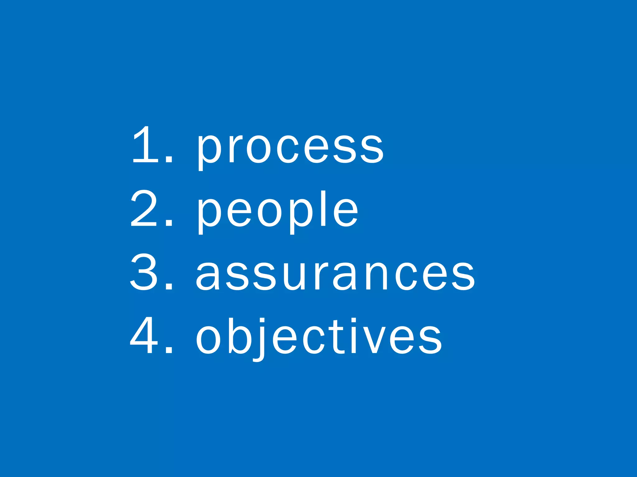 1.   process
2.   people
3.   assurances
4.   objectives
 