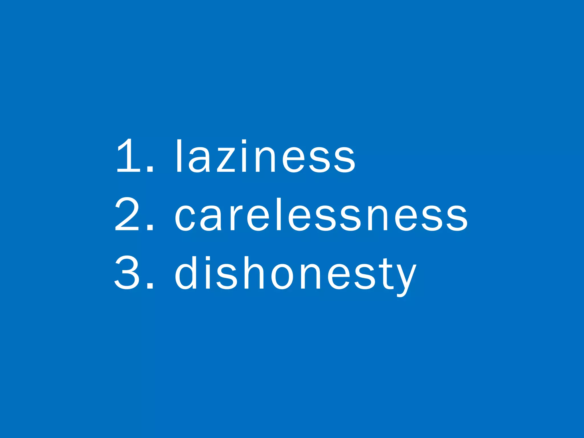 1. laziness
2. carelessness
3. dishonesty
 