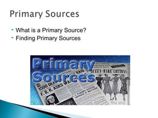  What is a Primary Source?
 Finding Primary Sources
 