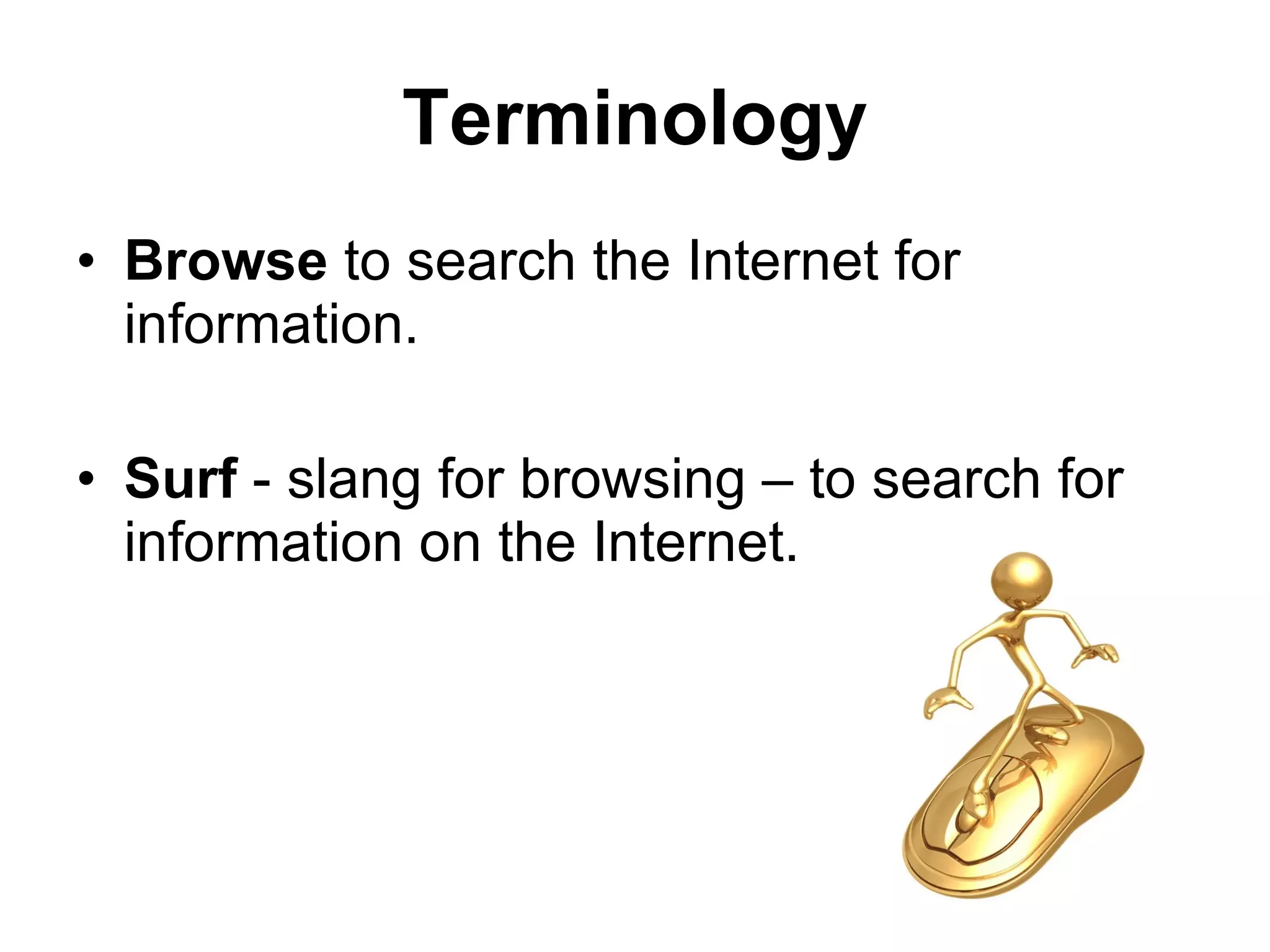 Terminology Browse  to search the Internet for information. Surf  - slang for browsing – to search for information on the Internet. 