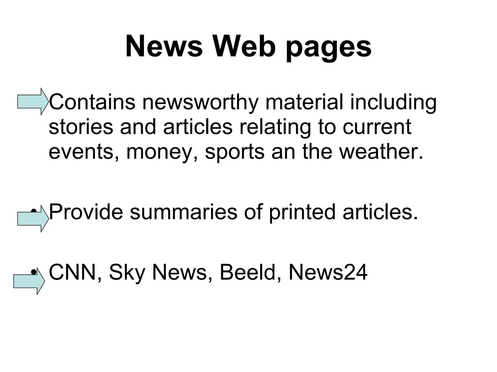 News Web pages Contains newsworthy material including stories and articles relating to current events, money, sports an the weather. Provide summaries of printed articles. CNN, Sky News, Beeld, News24 