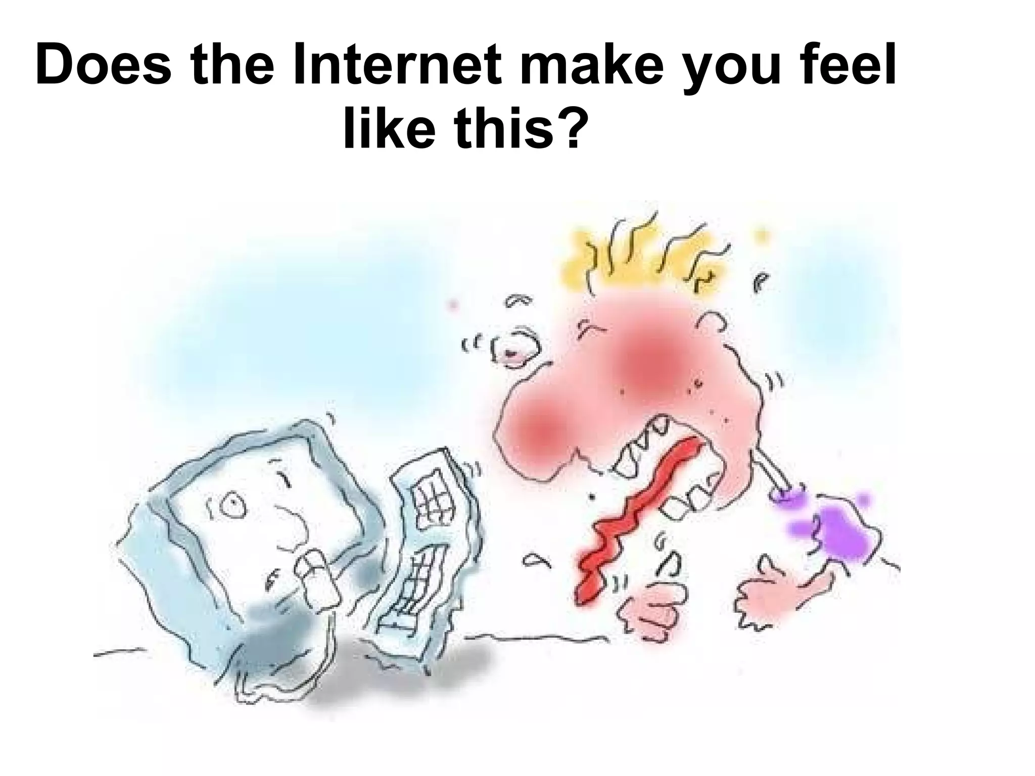 Does the Internet make you feel like this? 