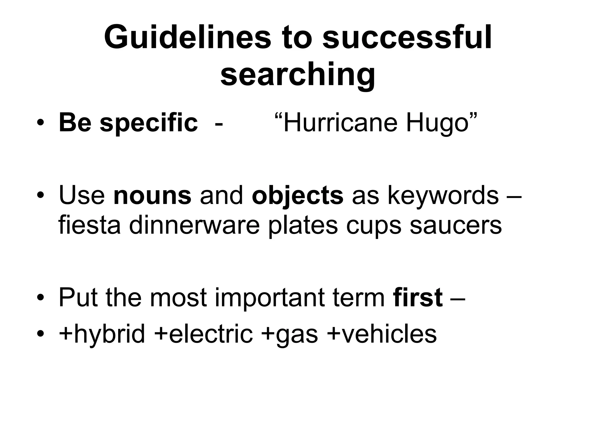 Guidelines to successful searching Be specific - “Hurricane Hugo” Use  nouns  and  objects  as keywords – fiesta dinnerware plates cups saucers Put the most important term  first  –  +hybrid +electric +gas +vehicles 