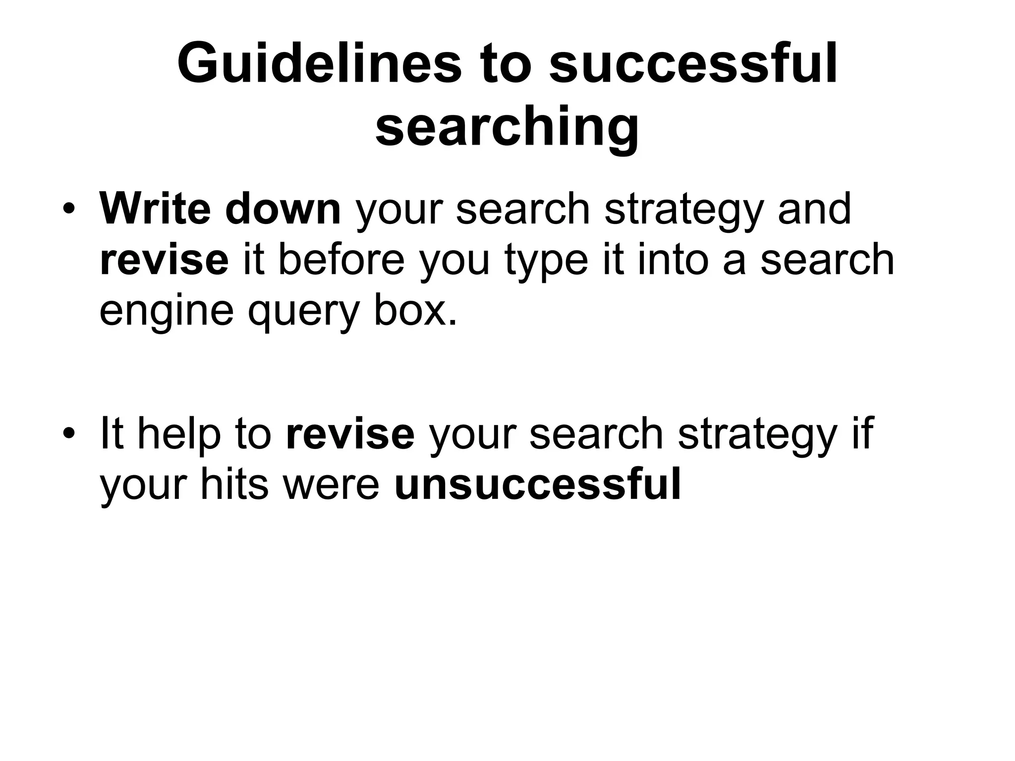 Guidelines to successful searching Write down  your search strategy and  revise  it before you type it into a search engine query box. It help to  revise  your search strategy if your hits were  unsuccessful 