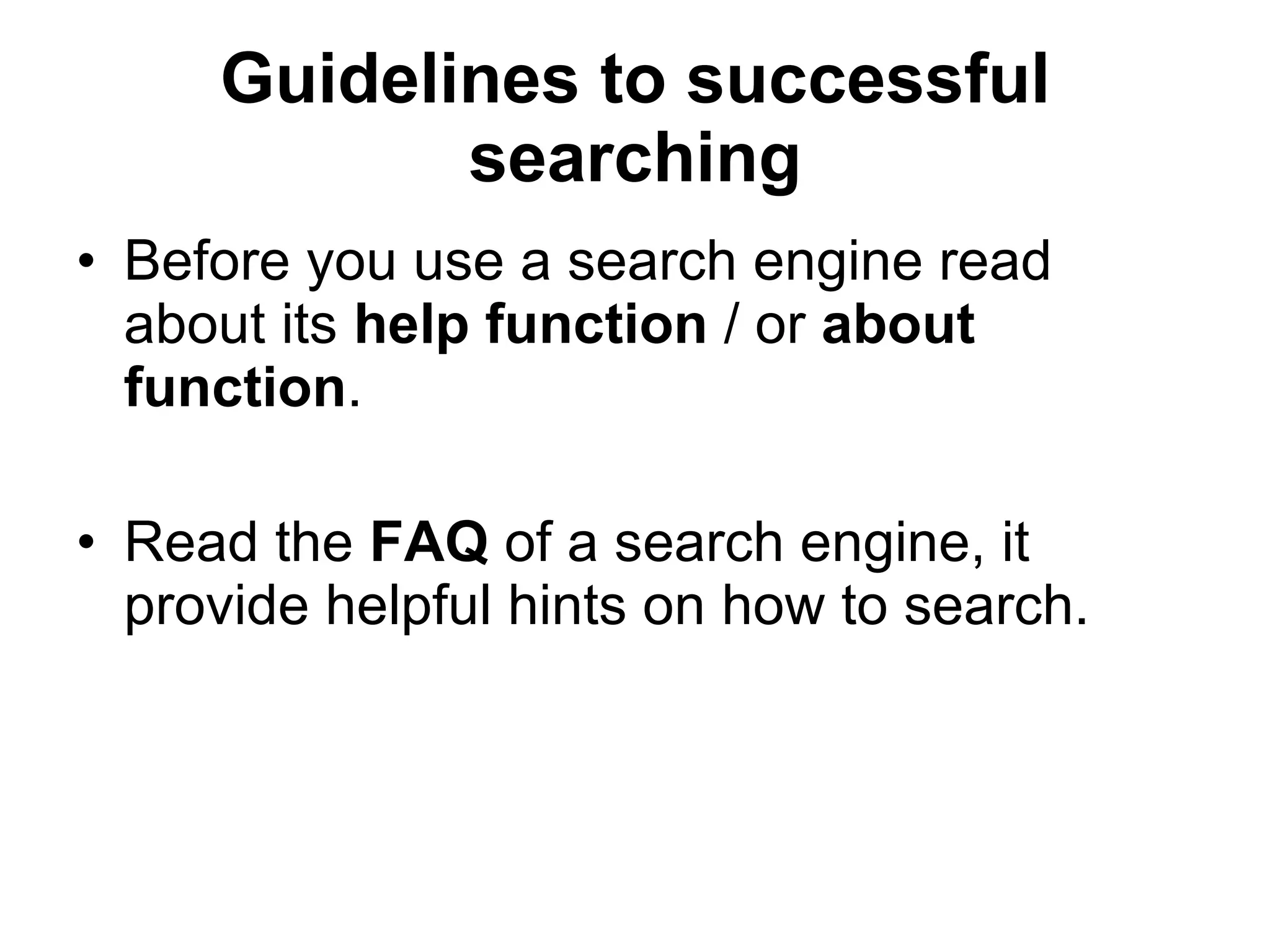 Guidelines to successful searching Before you use a search engine read about its  help function  / or  about function . Read the  FAQ  of a search engine, it provide helpful hints on how to search. 