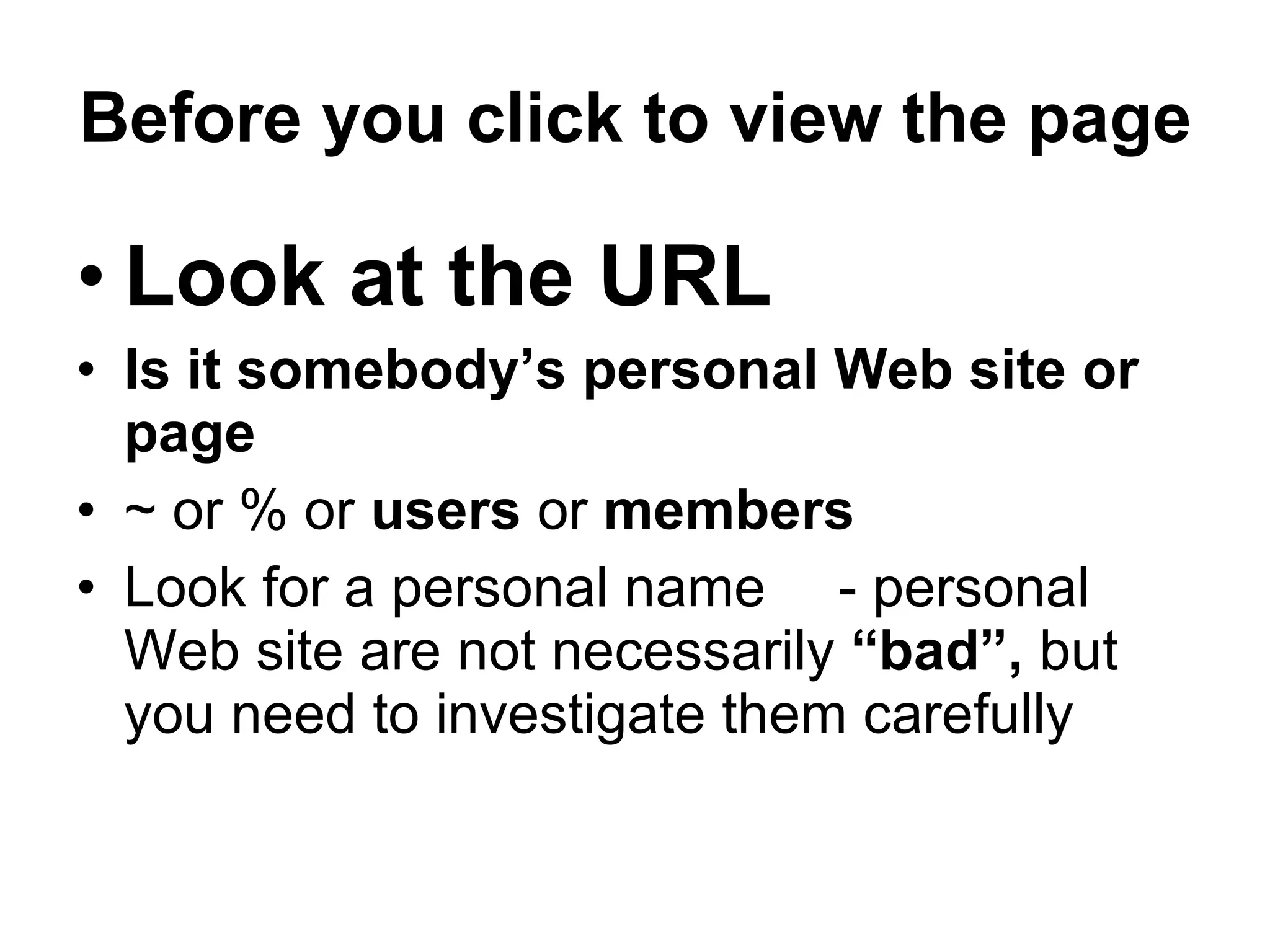 Before you click to view the page  Look at the URL   Is it somebody’s personal Web site or page ~ or % or  users  or  members Look for a personal name - personal Web site are not necessarily  “bad”,  but you need to investigate them carefully 