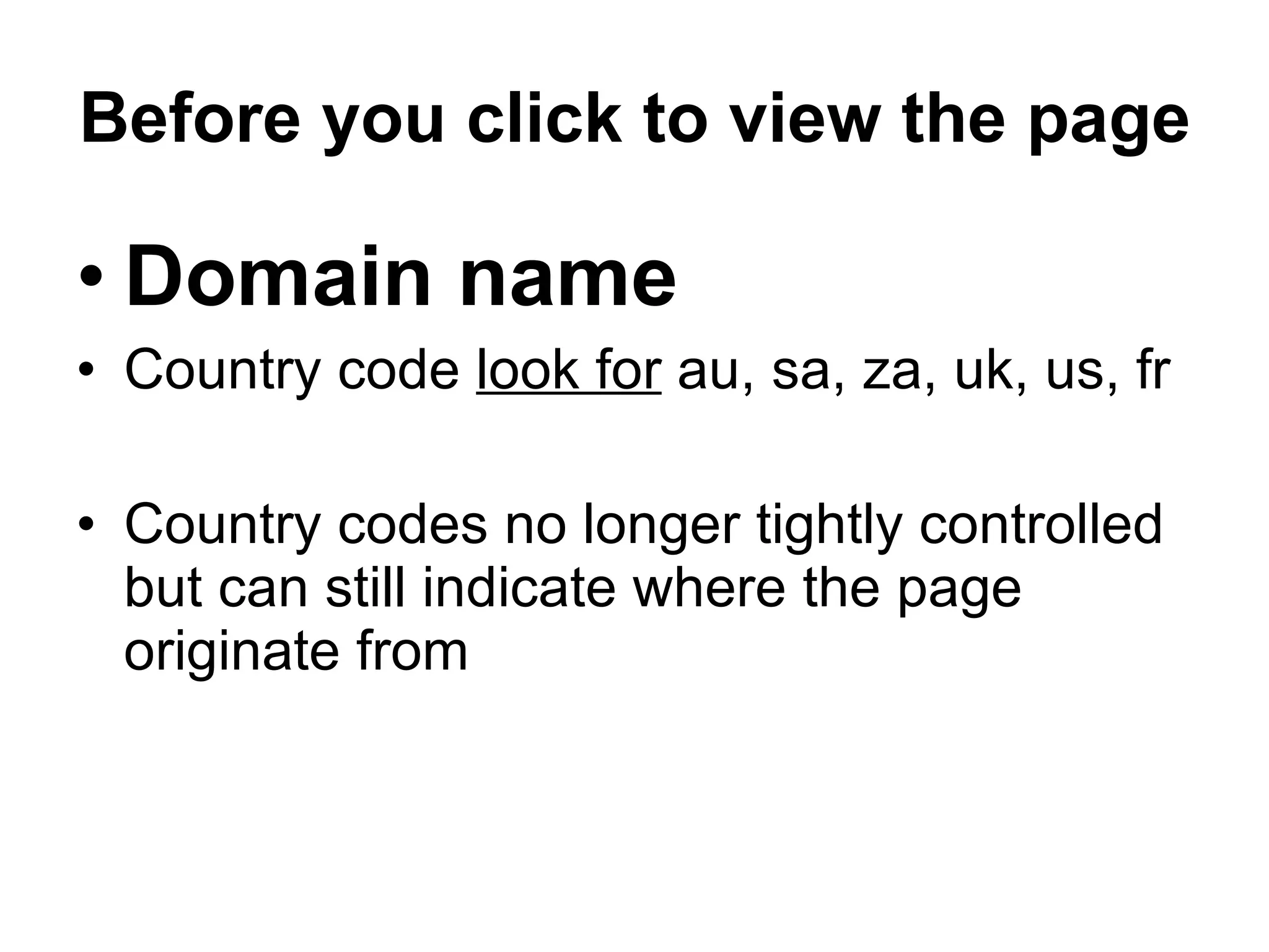 Before you click to view the page Domain name Country code  look for  au, sa, za, uk, us, fr Country codes no longer tightly controlled but can still indicate where the page originate from 