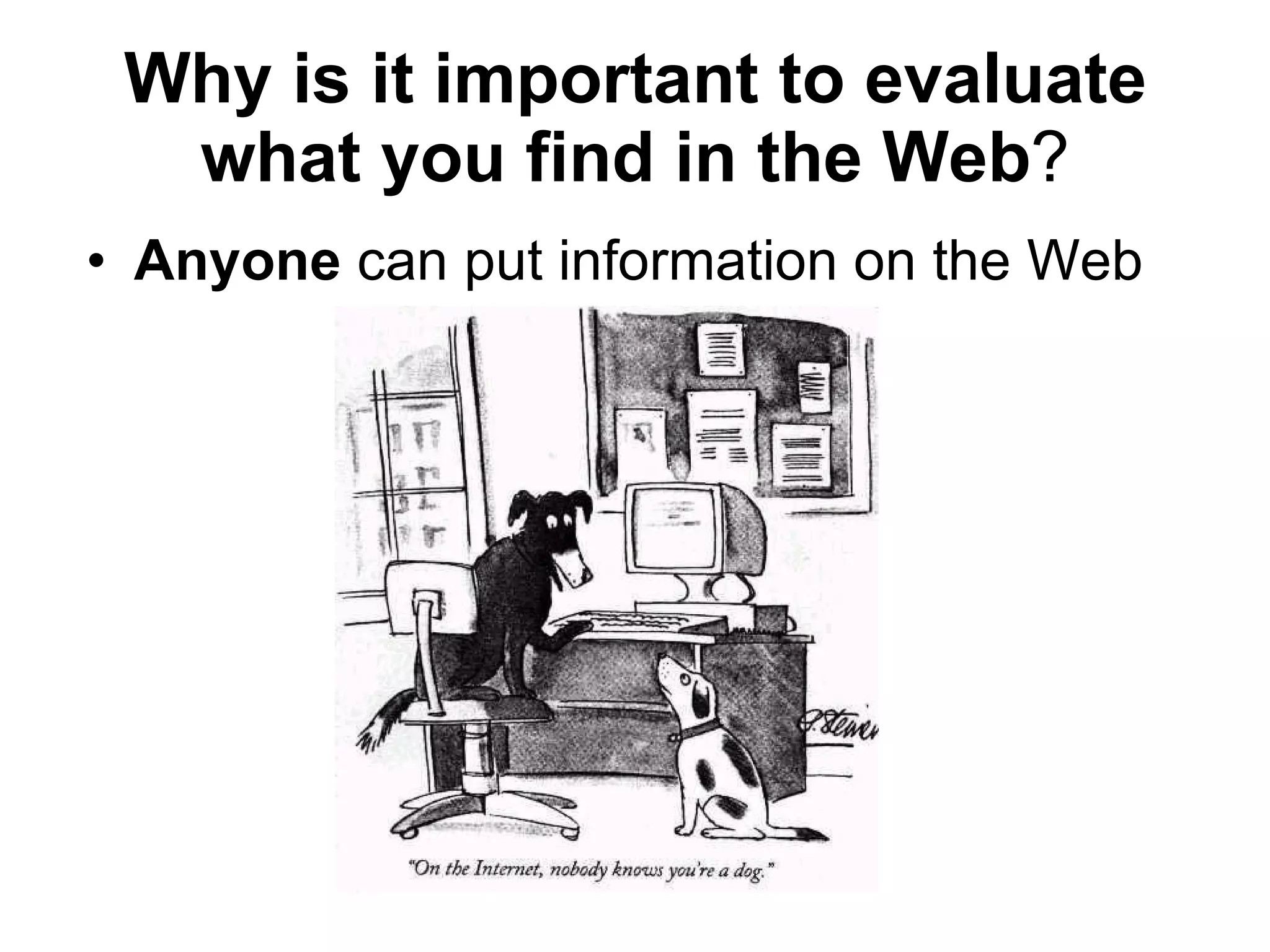Why is it important to evaluate what you find in the Web ? Anyone  can put information on the Web 
