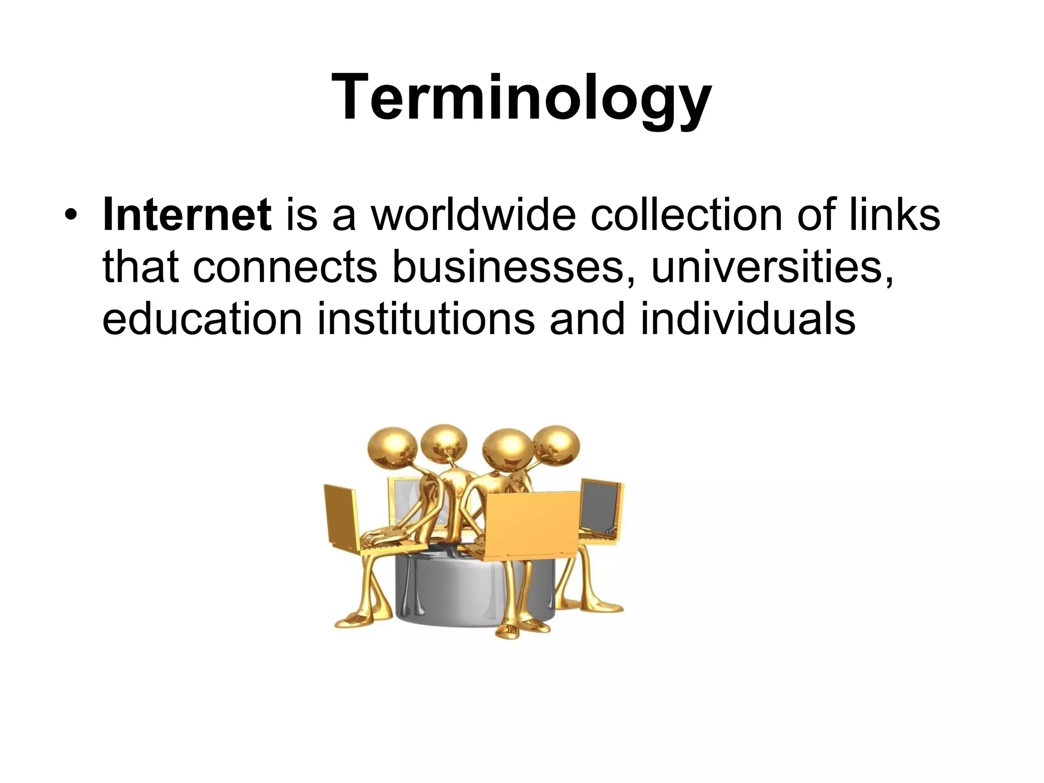 Terminology Internet  is a worldwide collection of links that connects businesses, universities, education institutions and individuals 