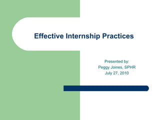 Effective Internship Practices Presented by: Peggy Joines, SPHR July 27, 2010 